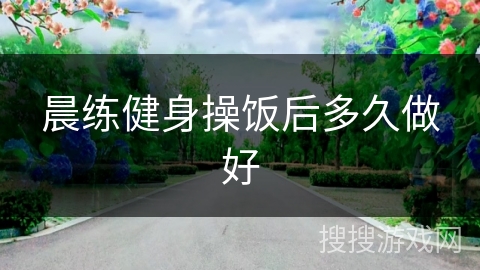 晨练健身操饭后多久做好