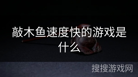 敲木鱼速度快的游戏是什么