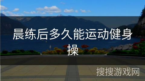 晨练后多久能运动健身操