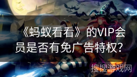 《蚂蚁看看》的VIP会员是否有免广告特权？