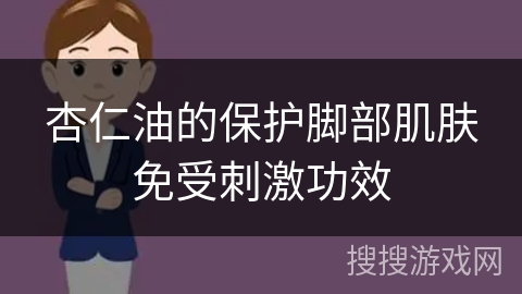 杏仁油的保护脚部肌肤免受刺激功效