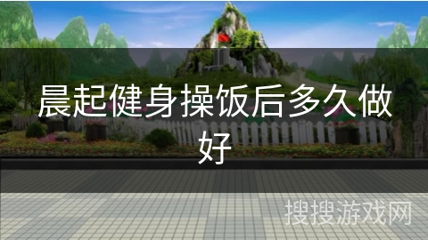 晨起健身操饭后多久做好