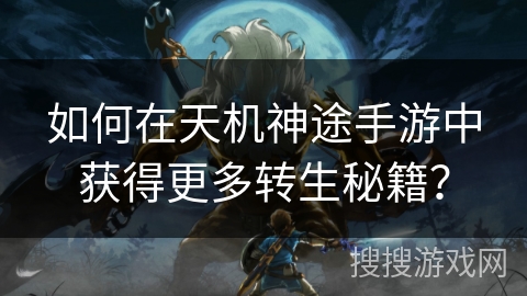 如何在天机神途手游中获得更多转生秘籍？
