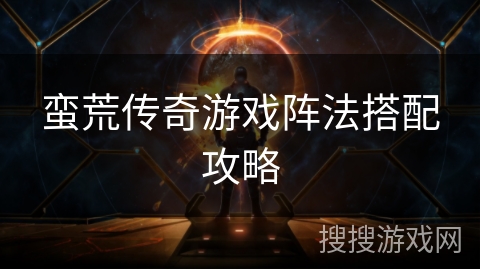 蛮荒传奇游戏阵法搭配攻略