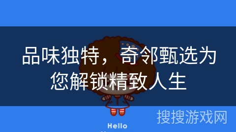 品味独特，奇邻甄选为您解锁精致人生