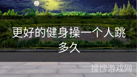 更好的健身操一个人跳多久