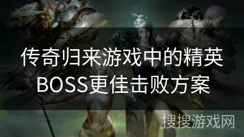 传奇归来游戏中的精英BOSS更佳击败方案