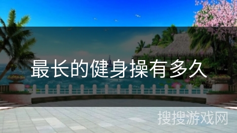 最长的健身操有多久