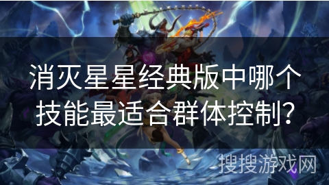 消灭星星经典版中哪个技能最适合群体控制？