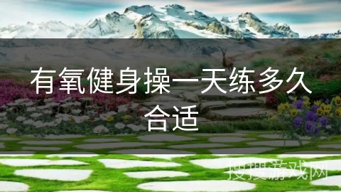 有氧健身操一天练多久合适