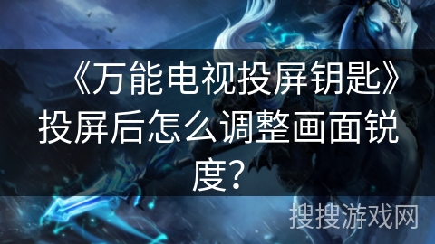 《万能电视投屏钥匙》投屏后怎么调整画面锐度？