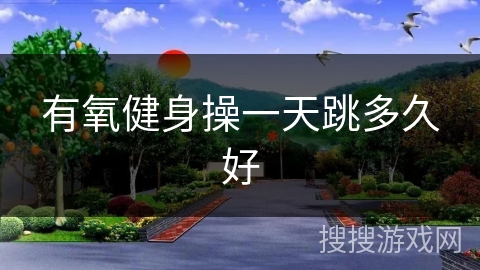 有氧健身操一天跳多久好