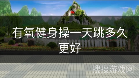 有氧健身操一天跳多久更好