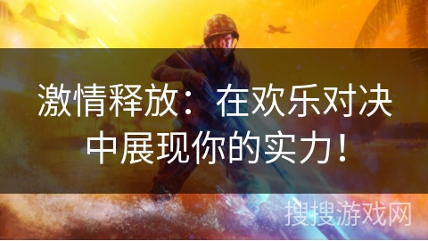 激情释放：在欢乐对决中展现你的实力！