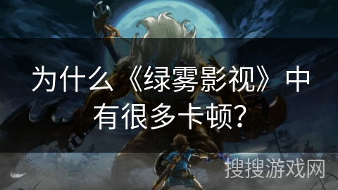 为什么《绿雾影视》中有很多卡顿？