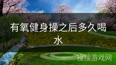 有氧健身操之后多久喝水
