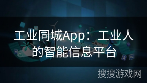 工业同城App：工业人的智能信息平台