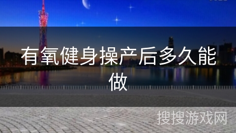 有氧健身操产后多久能做