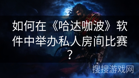 如何在《哈达咖波》软件中举办私人房间比赛？