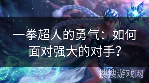 一拳超人的勇气：如何面对强大的对手？