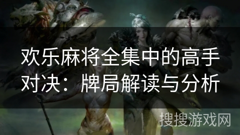 欢乐麻将全集中的高手对决：牌局解读与分析