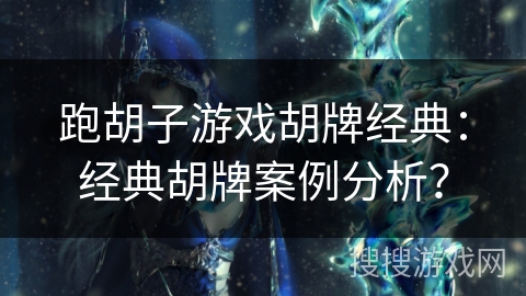 跑胡子游戏胡牌经典：经典胡牌案例分析？