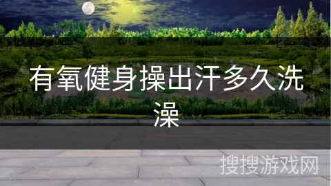 有氧健身操出汗多久洗澡
