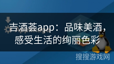吉酒荟app：品味美酒，感受生活的绚丽色彩