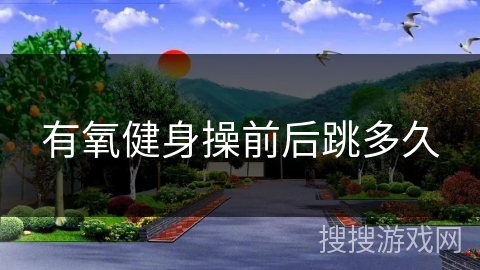 有氧健身操前后跳多久