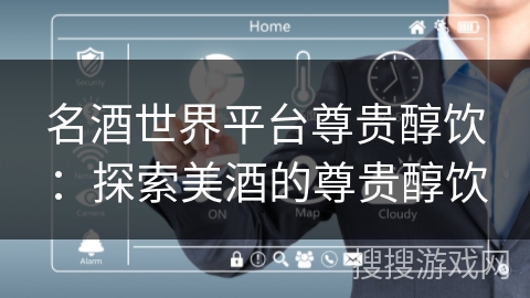 名酒世界平台尊贵醇饮：探索美酒的尊贵醇饮