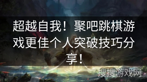 超越自我！聚吧跳棋游戏更佳个人突破技巧分享！