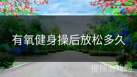 有氧健身操后放松多久