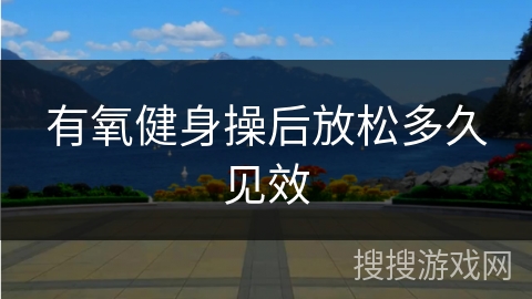 有氧健身操后放松多久见效