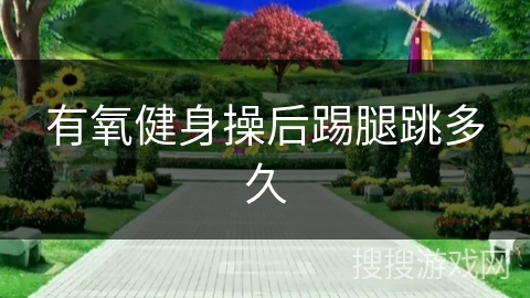 有氧健身操后踢腿跳多久