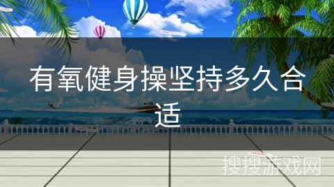 有氧健身操坚持多久合适