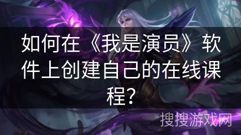 如何在《我是演员》软件上创建自己的在线课程？