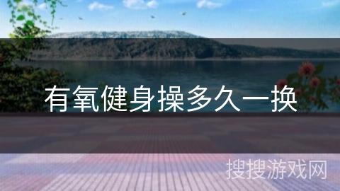 有氧健身操多久一换