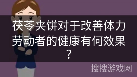 茯苓夹饼对于改善体力劳动者的健康有何效果？