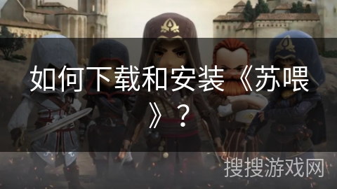 如何下载和安装《苏喂》？