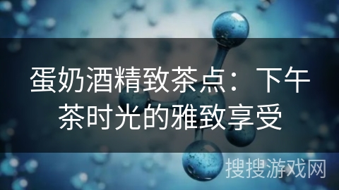 蛋奶酒精致茶点：下午茶时光的雅致享受