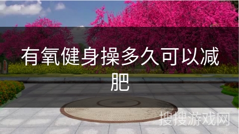 有氧健身操多久可以减肥