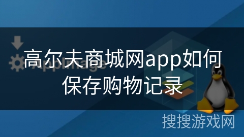 高尔夫商城网app如何保存购物记录