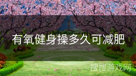 有氧健身操多久可减肥