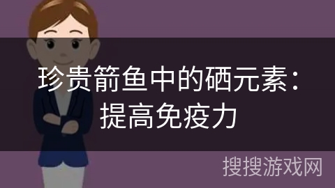 珍贵箭鱼中的硒元素：提高免疫力