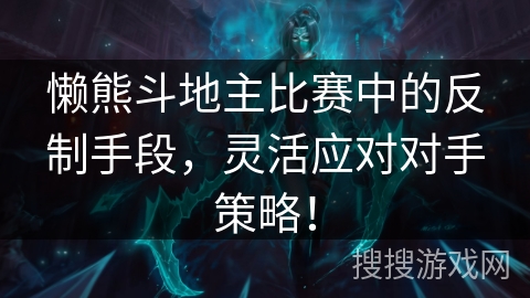 懒熊斗地主比赛中的反制手段，灵活应对对手策略！