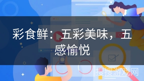 彩食鲜:五彩美味,五感愉悦 彩食鲜:五彩美味,五感愉悦