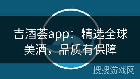 吉酒荟app：精选全球美酒，品质有保障