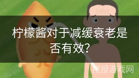 柠檬酱对于减缓衰老是否有效？