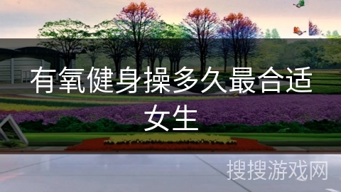 有氧健身操多久最合适女生