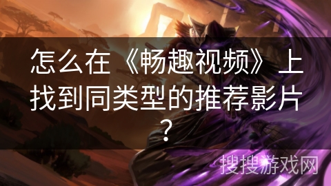 怎么在《畅趣视频》上找到同类型的推荐影片？
